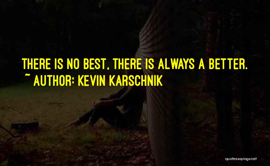 Kevin Karschnik Quotes: There Is No Best, There Is Always A Better.