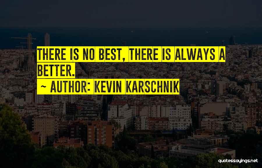 Kevin Karschnik Quotes: There Is No Best, There Is Always A Better.