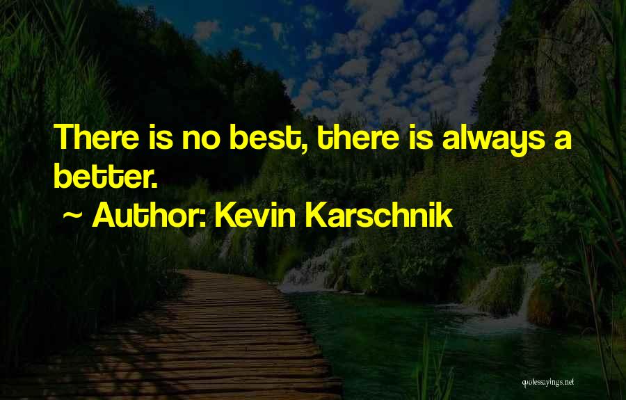 Kevin Karschnik Quotes: There Is No Best, There Is Always A Better.