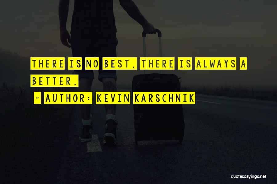 Kevin Karschnik Quotes: There Is No Best, There Is Always A Better.