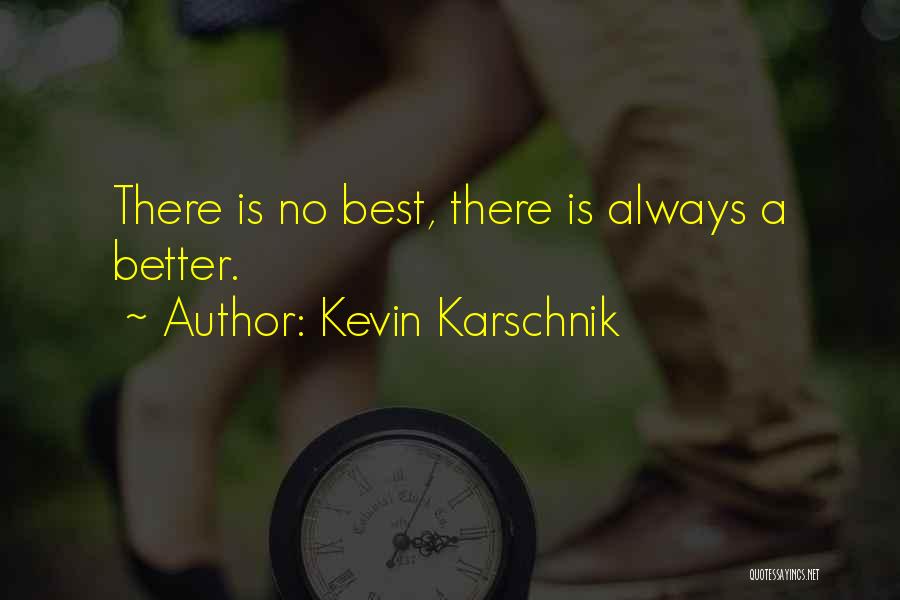 Kevin Karschnik Quotes: There Is No Best, There Is Always A Better.