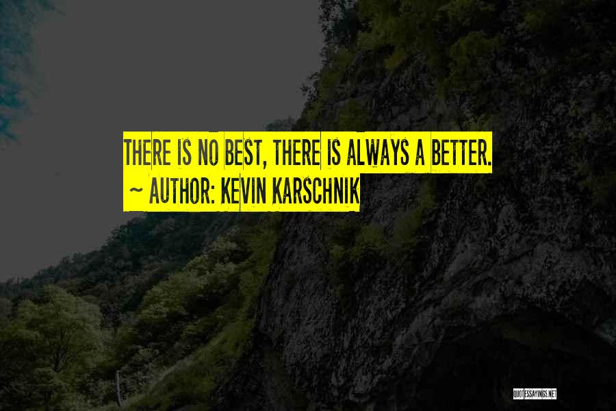 Kevin Karschnik Quotes: There Is No Best, There Is Always A Better.