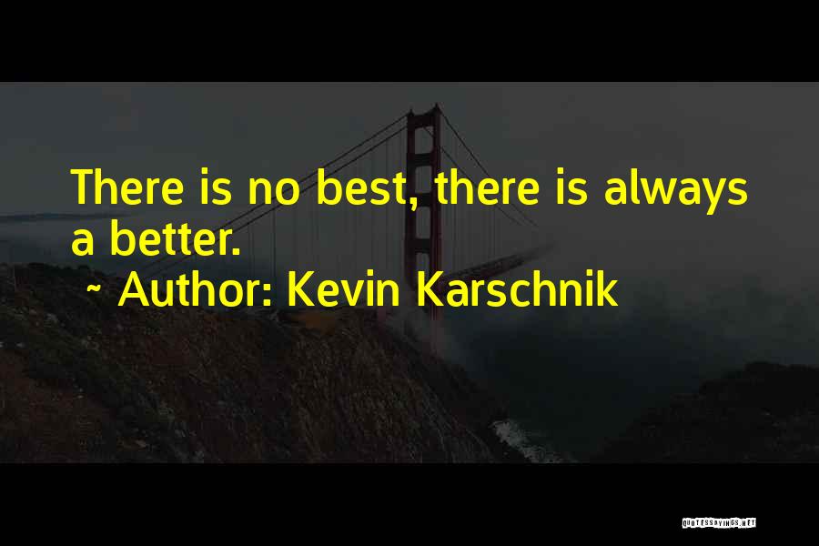 Kevin Karschnik Quotes: There Is No Best, There Is Always A Better.