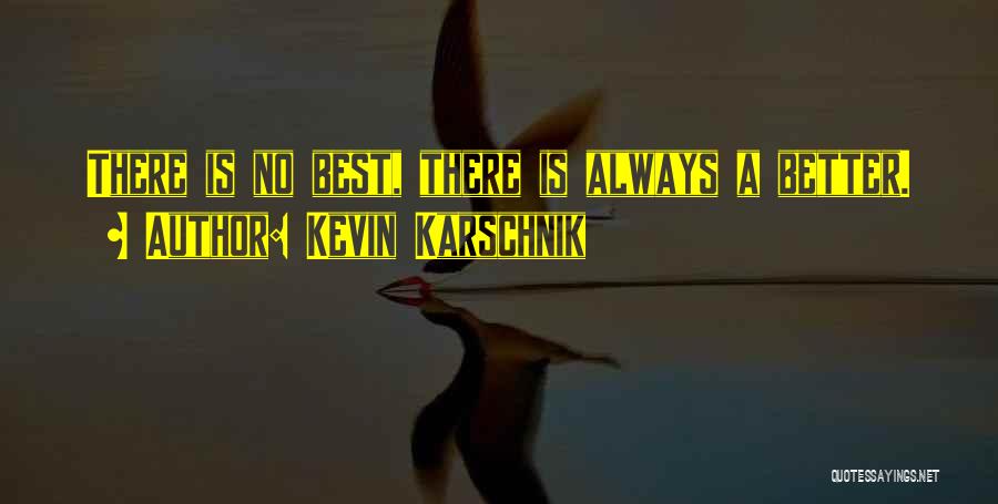 Kevin Karschnik Quotes: There Is No Best, There Is Always A Better.