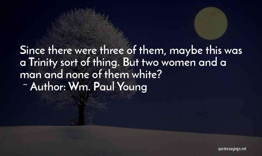 Wm. Paul Young Quotes: Since There Were Three Of Them, Maybe This Was A Trinity Sort Of Thing. But Two Women And A Man