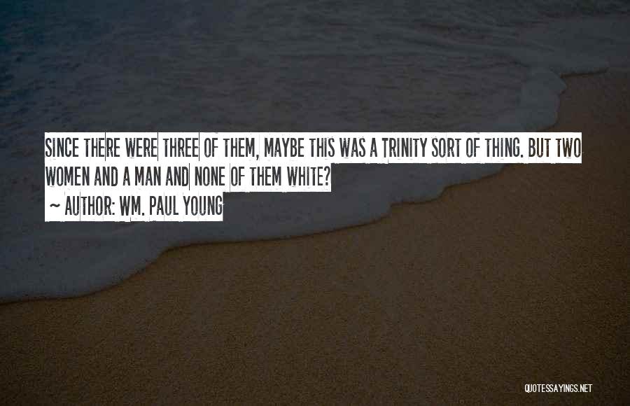 Wm. Paul Young Quotes: Since There Were Three Of Them, Maybe This Was A Trinity Sort Of Thing. But Two Women And A Man