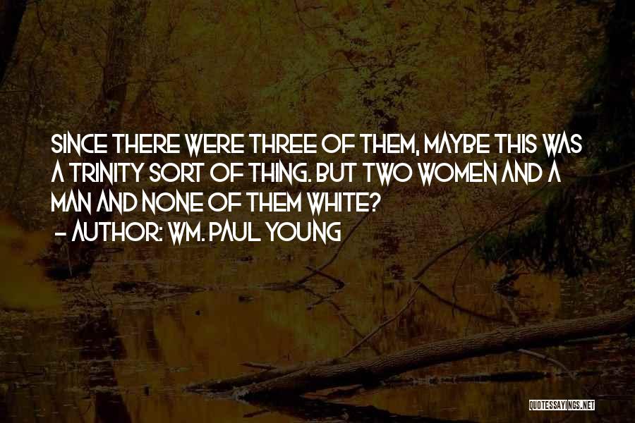 Wm. Paul Young Quotes: Since There Were Three Of Them, Maybe This Was A Trinity Sort Of Thing. But Two Women And A Man