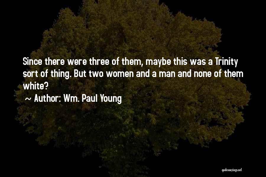 Wm. Paul Young Quotes: Since There Were Three Of Them, Maybe This Was A Trinity Sort Of Thing. But Two Women And A Man
