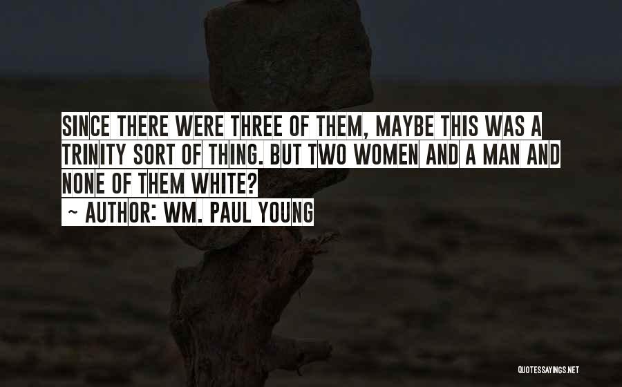 Wm. Paul Young Quotes: Since There Were Three Of Them, Maybe This Was A Trinity Sort Of Thing. But Two Women And A Man