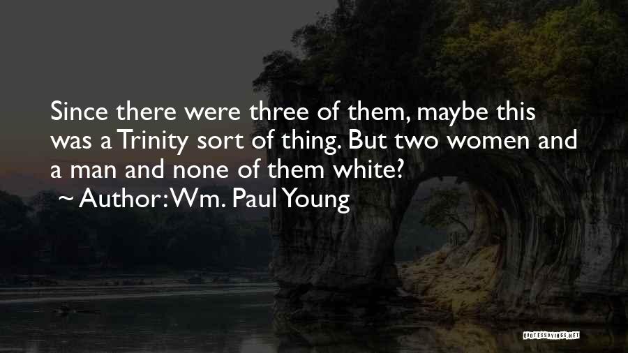 Wm. Paul Young Quotes: Since There Were Three Of Them, Maybe This Was A Trinity Sort Of Thing. But Two Women And A Man