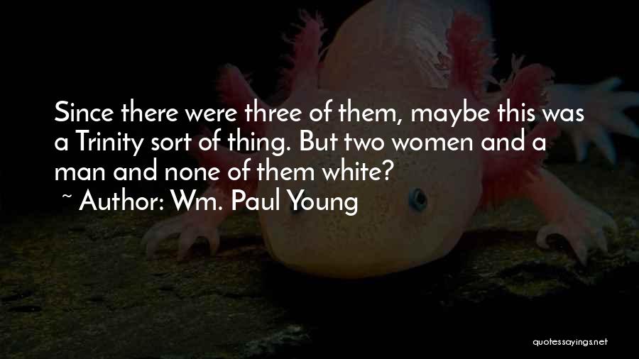 Wm. Paul Young Quotes: Since There Were Three Of Them, Maybe This Was A Trinity Sort Of Thing. But Two Women And A Man