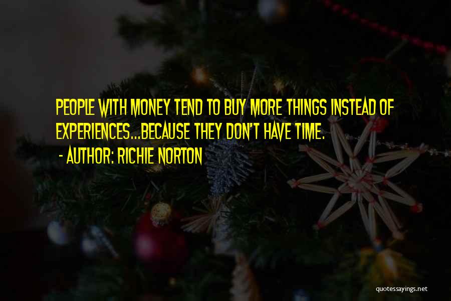 Richie Norton Quotes: People With Money Tend To Buy More Things Instead Of Experiences...because They Don't Have Time.
