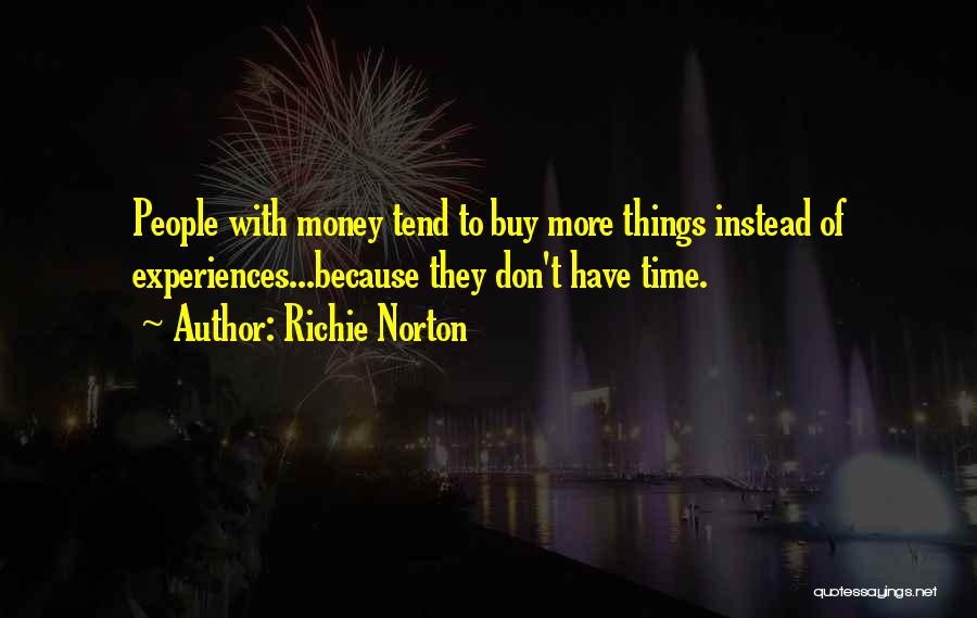 Richie Norton Quotes: People With Money Tend To Buy More Things Instead Of Experiences...because They Don't Have Time.