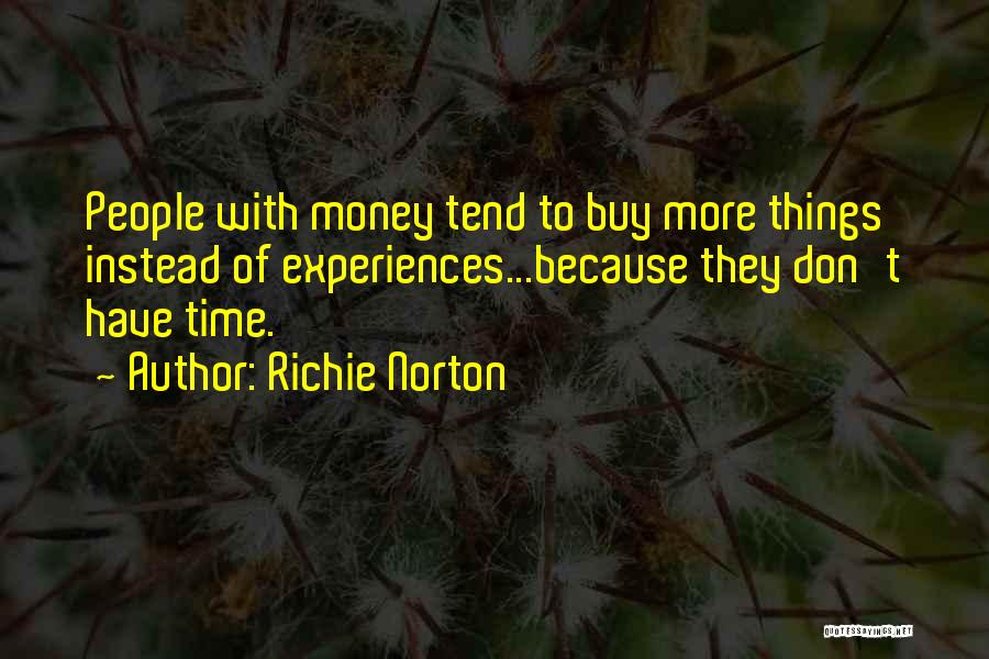 Richie Norton Quotes: People With Money Tend To Buy More Things Instead Of Experiences...because They Don't Have Time.