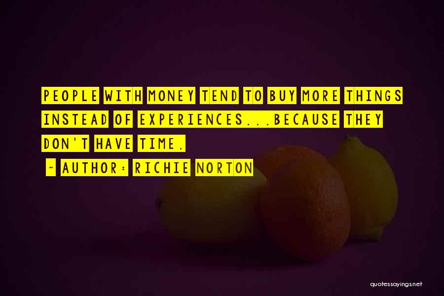Richie Norton Quotes: People With Money Tend To Buy More Things Instead Of Experiences...because They Don't Have Time.