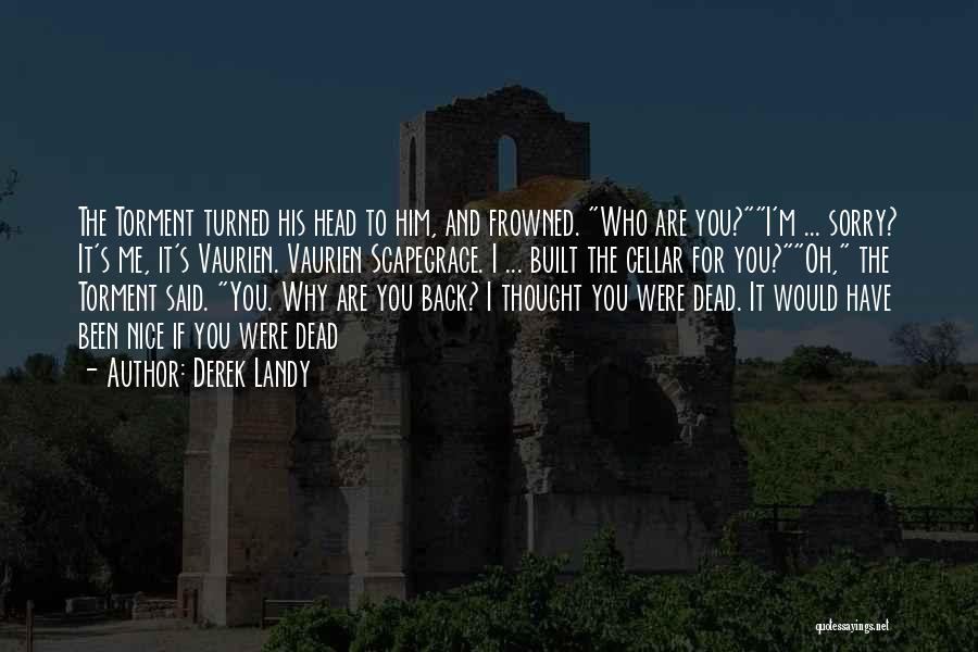 Derek Landy Quotes: The Torment Turned His Head To Him, And Frowned. Who Are You?i'm ... Sorry? It's Me, It's Vaurien. Vaurien Scapegrace.