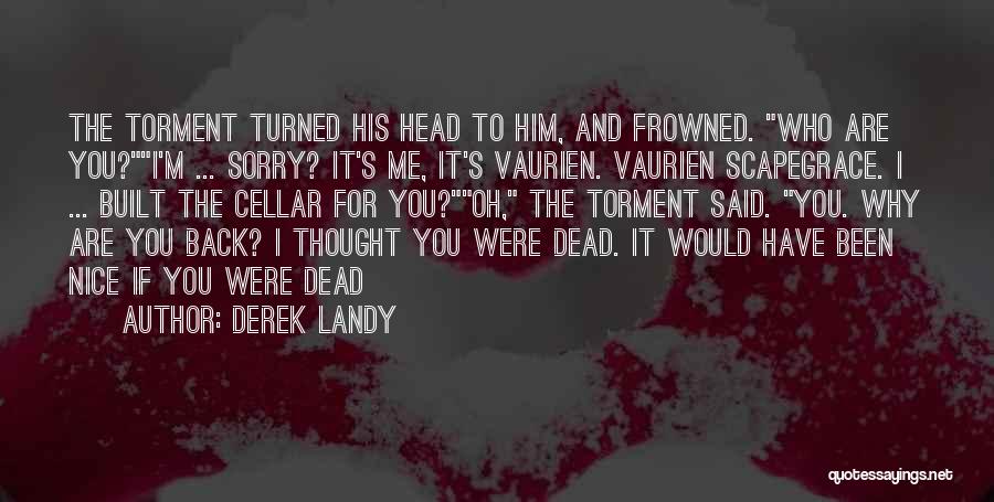 Derek Landy Quotes: The Torment Turned His Head To Him, And Frowned. Who Are You?i'm ... Sorry? It's Me, It's Vaurien. Vaurien Scapegrace.