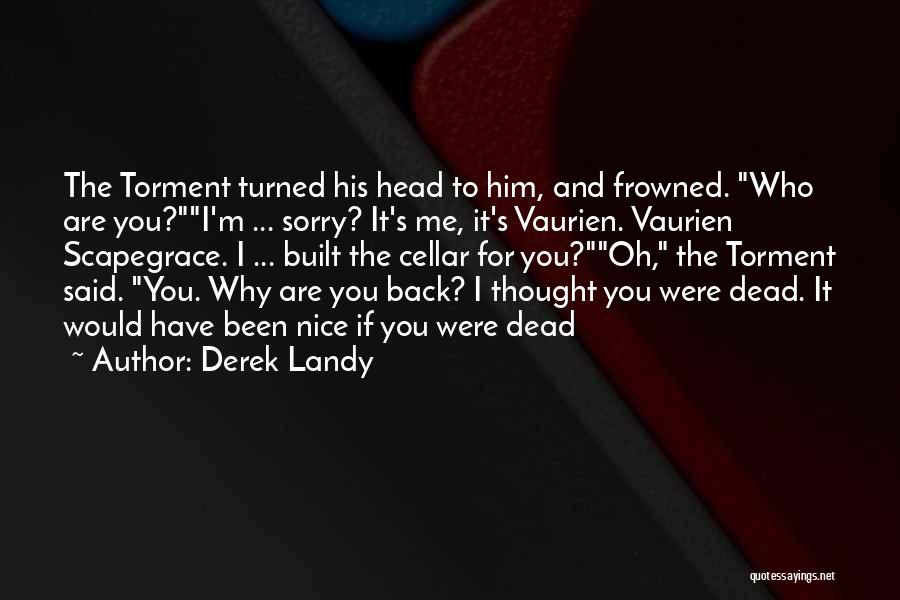 Derek Landy Quotes: The Torment Turned His Head To Him, And Frowned. Who Are You?i'm ... Sorry? It's Me, It's Vaurien. Vaurien Scapegrace.