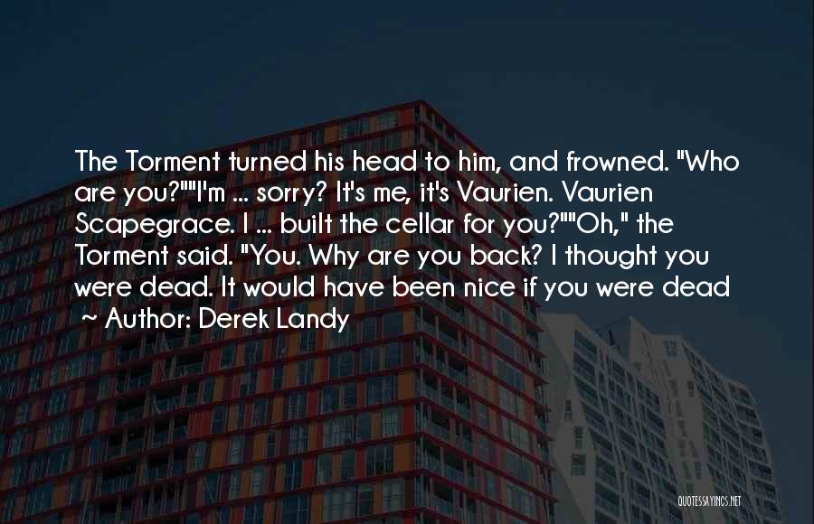 Derek Landy Quotes: The Torment Turned His Head To Him, And Frowned. Who Are You?i'm ... Sorry? It's Me, It's Vaurien. Vaurien Scapegrace.