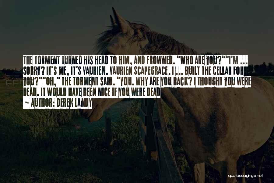 Derek Landy Quotes: The Torment Turned His Head To Him, And Frowned. Who Are You?i'm ... Sorry? It's Me, It's Vaurien. Vaurien Scapegrace.