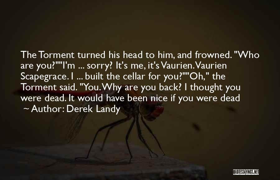 Derek Landy Quotes: The Torment Turned His Head To Him, And Frowned. Who Are You?i'm ... Sorry? It's Me, It's Vaurien. Vaurien Scapegrace.