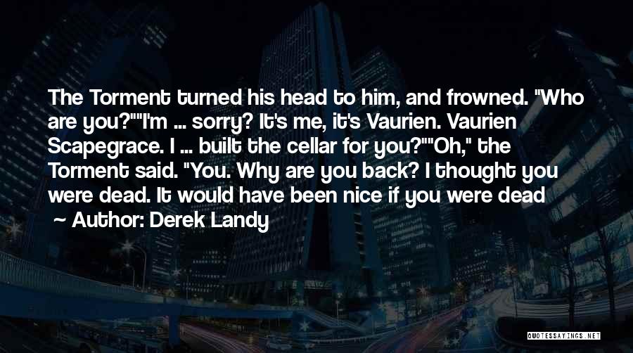 Derek Landy Quotes: The Torment Turned His Head To Him, And Frowned. Who Are You?i'm ... Sorry? It's Me, It's Vaurien. Vaurien Scapegrace.