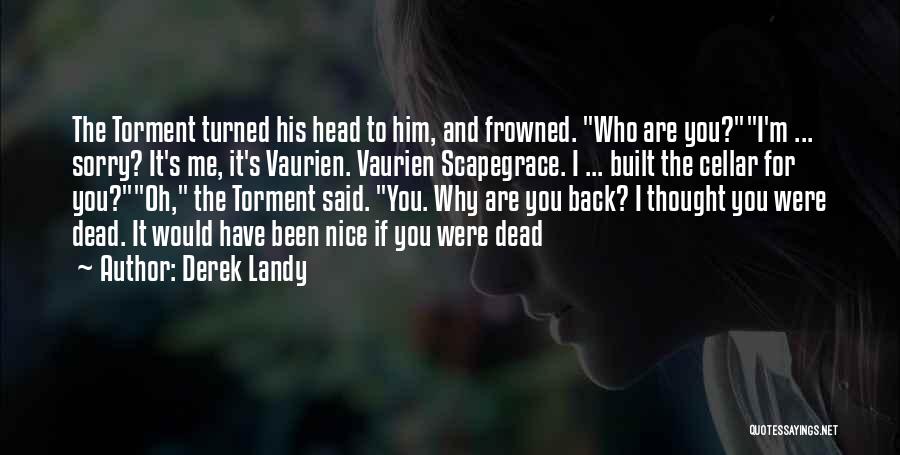 Derek Landy Quotes: The Torment Turned His Head To Him, And Frowned. Who Are You?i'm ... Sorry? It's Me, It's Vaurien. Vaurien Scapegrace.