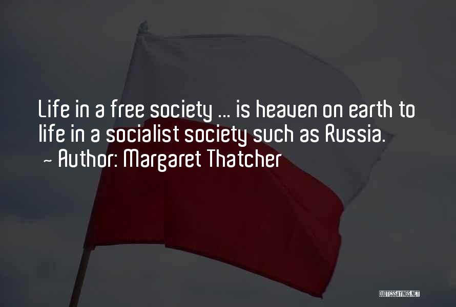 Margaret Thatcher Quotes: Life In A Free Society ... Is Heaven On Earth To Life In A Socialist Society Such As Russia.