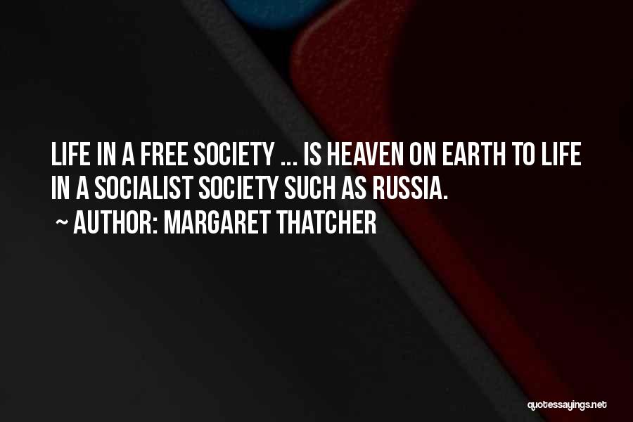 Margaret Thatcher Quotes: Life In A Free Society ... Is Heaven On Earth To Life In A Socialist Society Such As Russia.