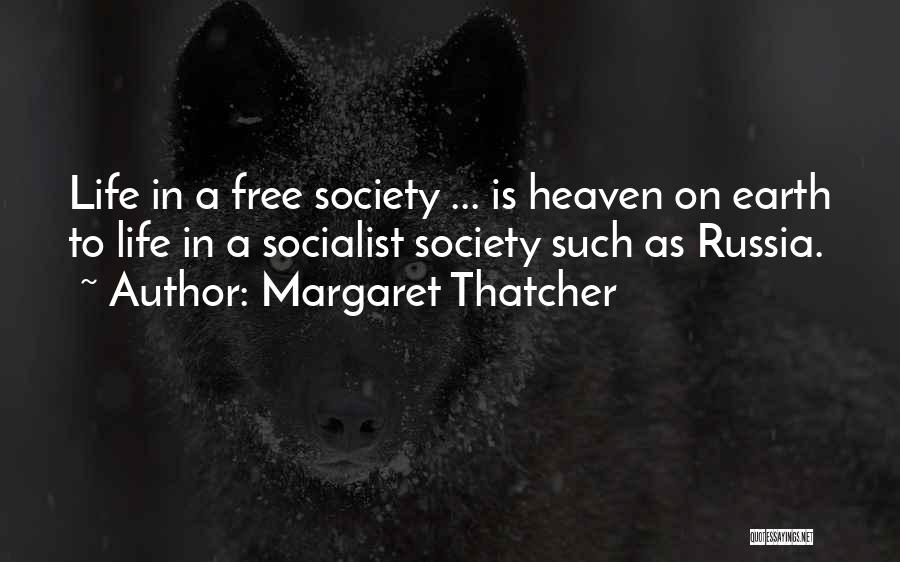 Margaret Thatcher Quotes: Life In A Free Society ... Is Heaven On Earth To Life In A Socialist Society Such As Russia.