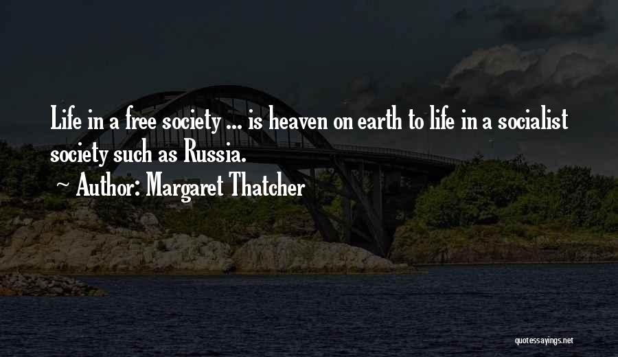 Margaret Thatcher Quotes: Life In A Free Society ... Is Heaven On Earth To Life In A Socialist Society Such As Russia.