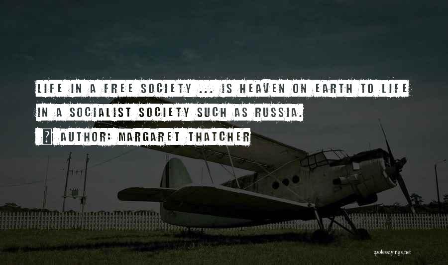 Margaret Thatcher Quotes: Life In A Free Society ... Is Heaven On Earth To Life In A Socialist Society Such As Russia.
