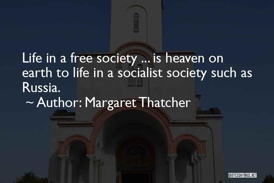 Margaret Thatcher Quotes: Life In A Free Society ... Is Heaven On Earth To Life In A Socialist Society Such As Russia.