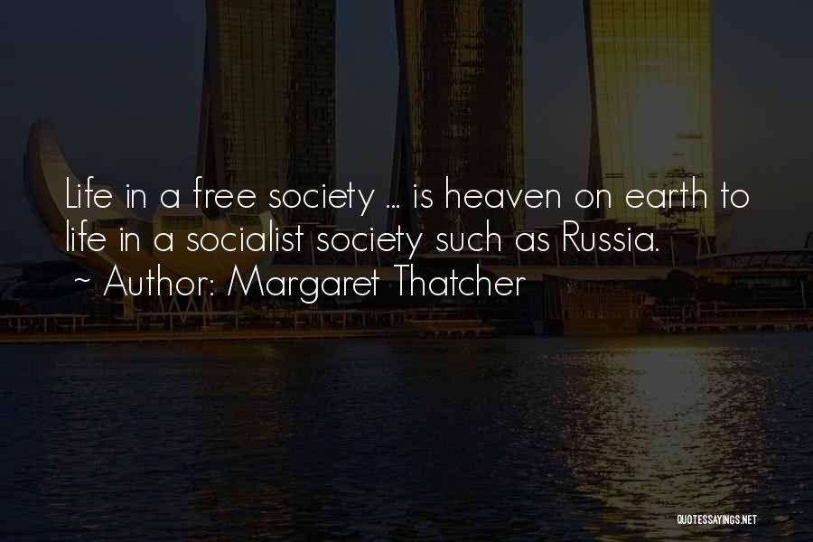 Margaret Thatcher Quotes: Life In A Free Society ... Is Heaven On Earth To Life In A Socialist Society Such As Russia.