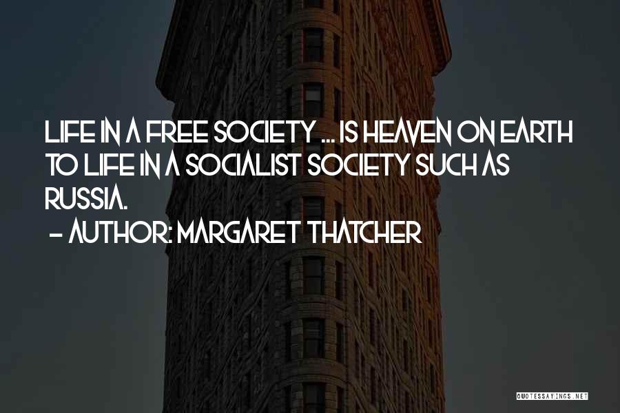 Margaret Thatcher Quotes: Life In A Free Society ... Is Heaven On Earth To Life In A Socialist Society Such As Russia.