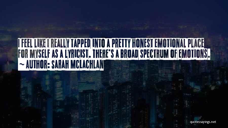 Sarah McLachlan Quotes: I Feel Like I Really Tapped Into A Pretty Honest Emotional Place For Myself As A Lyricist. There's A Broad