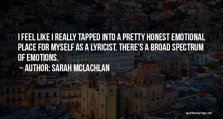 Sarah McLachlan Quotes: I Feel Like I Really Tapped Into A Pretty Honest Emotional Place For Myself As A Lyricist. There's A Broad