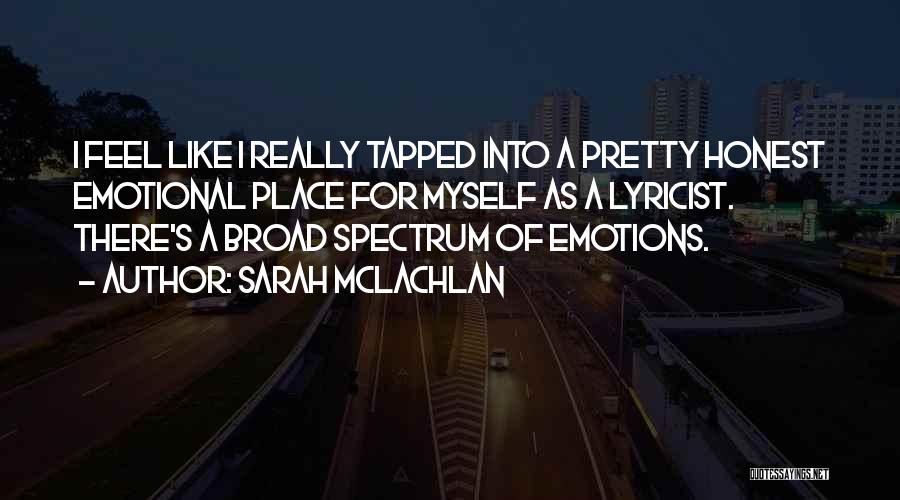 Sarah McLachlan Quotes: I Feel Like I Really Tapped Into A Pretty Honest Emotional Place For Myself As A Lyricist. There's A Broad