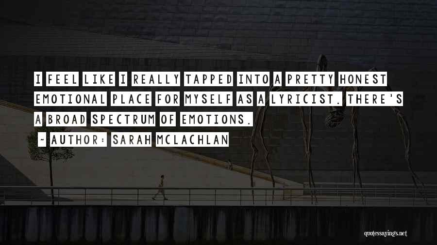 Sarah McLachlan Quotes: I Feel Like I Really Tapped Into A Pretty Honest Emotional Place For Myself As A Lyricist. There's A Broad