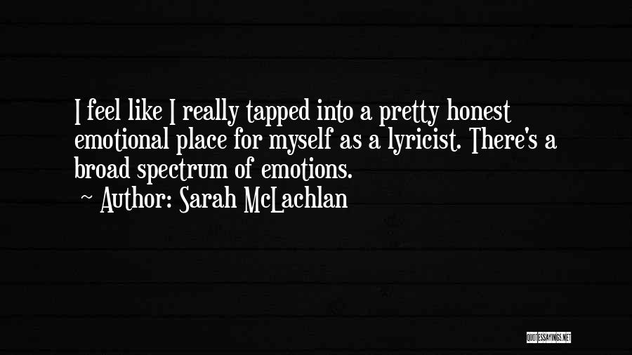 Sarah McLachlan Quotes: I Feel Like I Really Tapped Into A Pretty Honest Emotional Place For Myself As A Lyricist. There's A Broad
