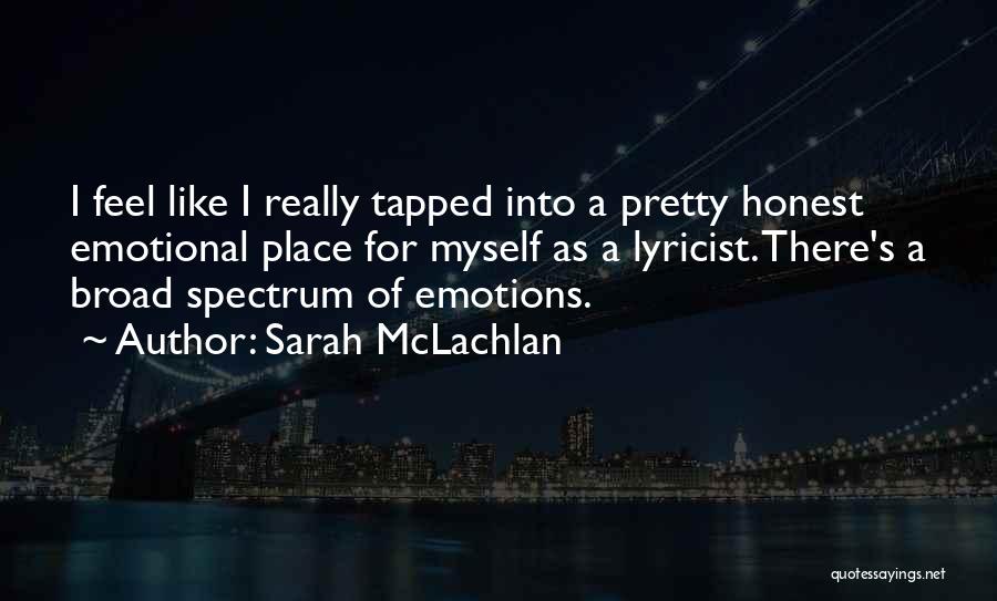 Sarah McLachlan Quotes: I Feel Like I Really Tapped Into A Pretty Honest Emotional Place For Myself As A Lyricist. There's A Broad