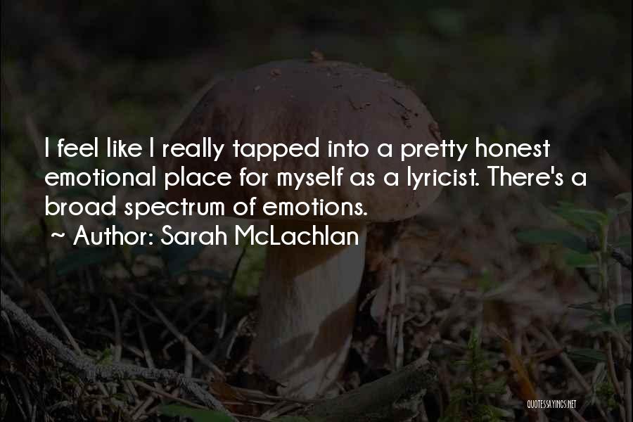 Sarah McLachlan Quotes: I Feel Like I Really Tapped Into A Pretty Honest Emotional Place For Myself As A Lyricist. There's A Broad