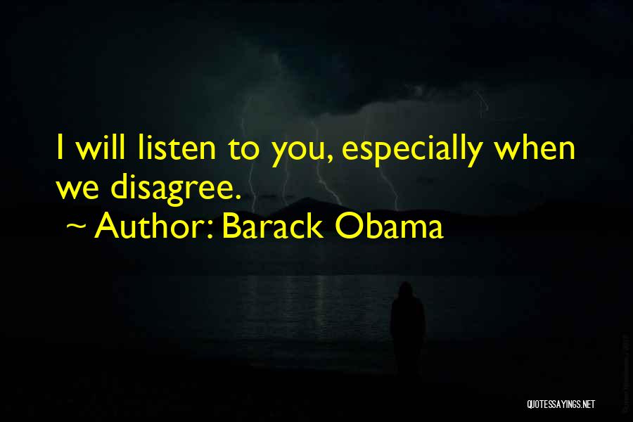 Barack Obama Quotes: I Will Listen To You, Especially When We Disagree.