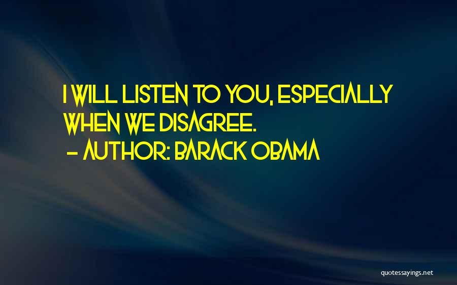 Barack Obama Quotes: I Will Listen To You, Especially When We Disagree.