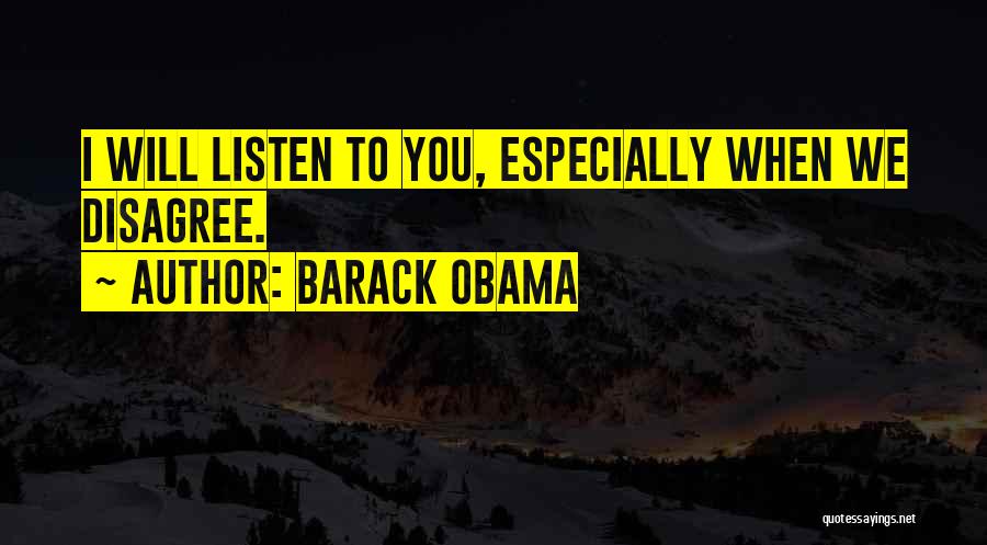 Barack Obama Quotes: I Will Listen To You, Especially When We Disagree.