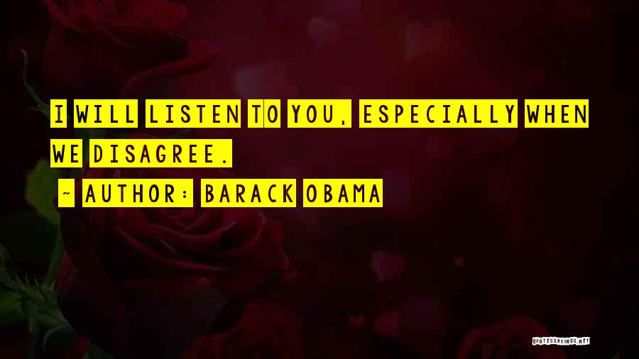 Barack Obama Quotes: I Will Listen To You, Especially When We Disagree.