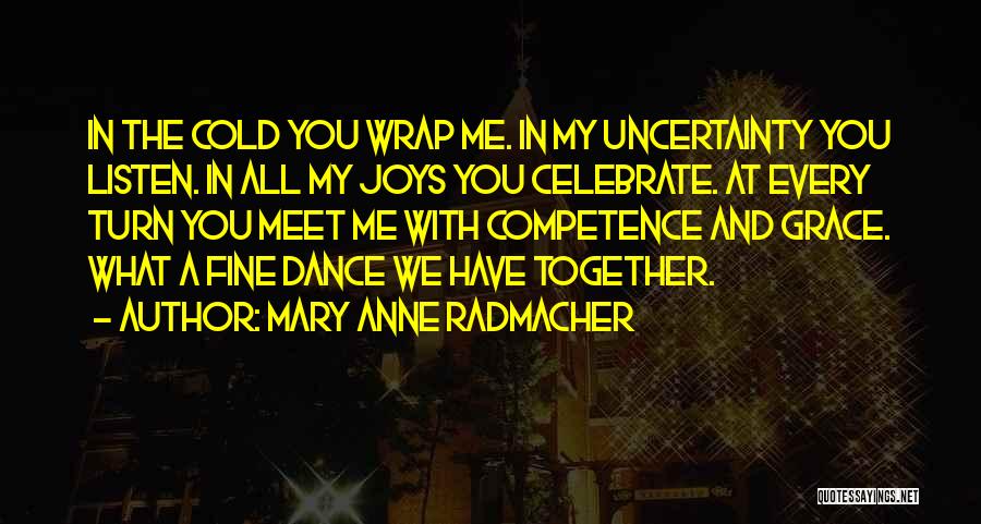 Mary Anne Radmacher Quotes: In The Cold You Wrap Me. In My Uncertainty You Listen. In All My Joys You Celebrate. At Every Turn