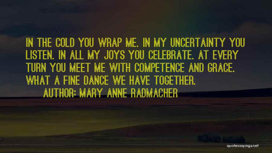 Mary Anne Radmacher Quotes: In The Cold You Wrap Me. In My Uncertainty You Listen. In All My Joys You Celebrate. At Every Turn