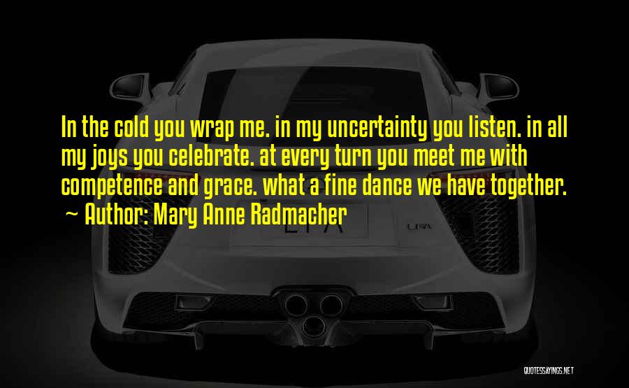 Mary Anne Radmacher Quotes: In The Cold You Wrap Me. In My Uncertainty You Listen. In All My Joys You Celebrate. At Every Turn