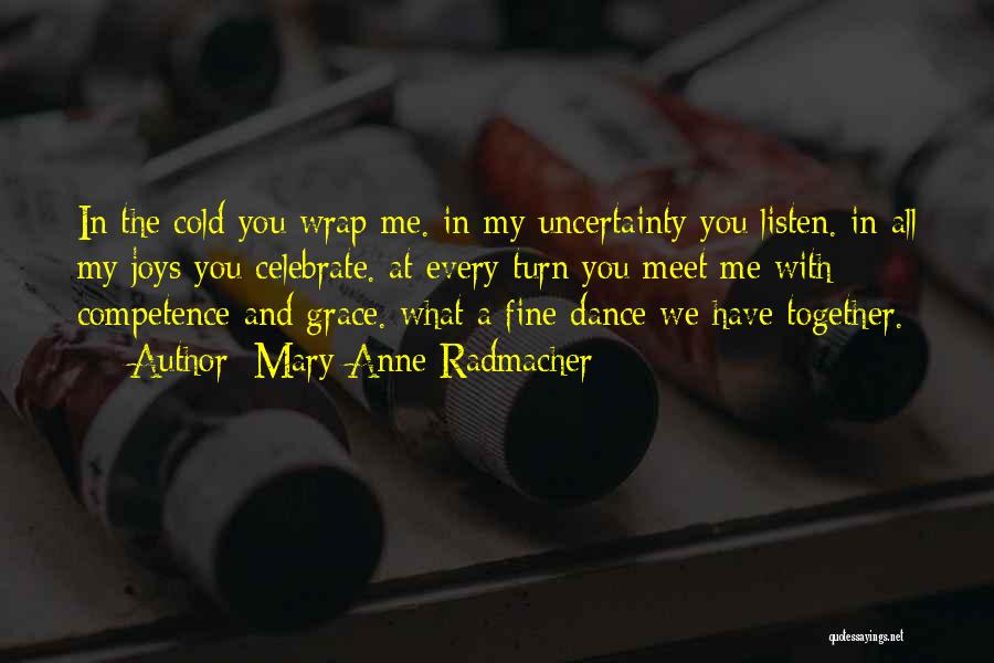 Mary Anne Radmacher Quotes: In The Cold You Wrap Me. In My Uncertainty You Listen. In All My Joys You Celebrate. At Every Turn